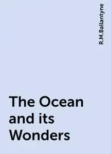 «The Ocean and its Wonders» by R.M.Ballantyne