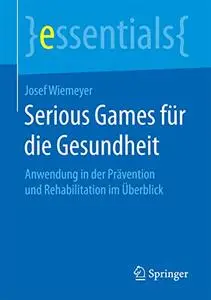 Serious Games für die Gesundheit: Anwendung in der Prävention und Rehabilitation im Überblick