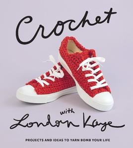 «Crochet with London Kaye: Projects and Ideas to Yarn Bomb Your Life» by London Kaye
