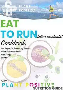 EAT To RUN Better on Plants COOKBOOK: Whole-Food, Plant-Based Recipes for Runners by Runners!
