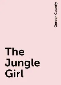 «The Jungle Girl» by Gordon Casserly