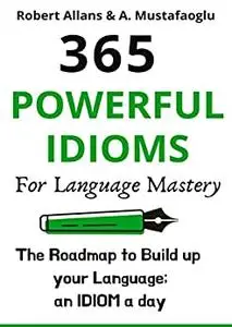 365 POWERFUL IDIOMS FOR LANGUAGE MASTERY: With a Plentiful of Examples & Synonyms