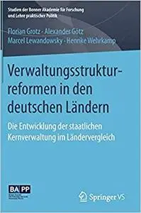 Verwaltungsstrukturreformen in den deutschen Ländern: Die Entwicklung der staatlichen Kernverwaltung im Ländervergleich