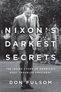 Nixon's Darkest Secrets: The Inside Story of America's Most Troubled President 