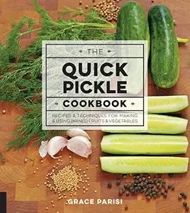 The Quick Pickle Cookbook: Recipes and Techniques for Making and Using Brined Fruits and Vegetables (Repost)