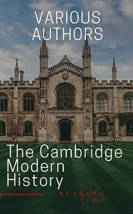 «The Cambridge Modern History» by Adolphus Ward, G.W. Prothero, J.B.Bury, Lord Acton, Mandell Creighton, R.Nisbet Bain