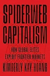 Spiderweb Capitalism: How Global Elites Exploit Frontier Markets