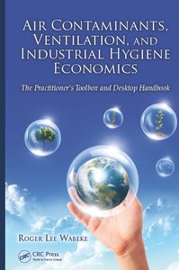 Air Contaminants, Ventilation, and Industrial Hygiene Economics: The Practitioner's Toolbox and Desktop Handbook (Repost)