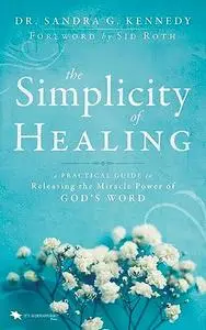 The Simplicity of Healing: A Practical Guide to Releasing the Miracle Power of God's Word