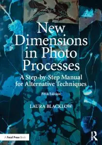 New Dimensions in Photo Processes: A Step-by-Step Manual for Alternative Techniques, Fifth Edition