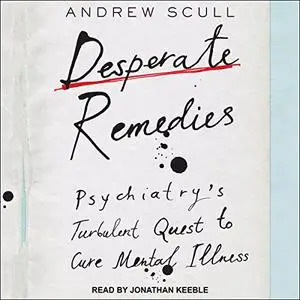 Desperate Remedies: Psychiatry’s Turbulent Quest to Cure Mental Illness [Audiobook]