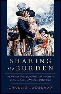 Sharing the Burden: The Armenian Question, Humanitarian Intervention, and Anglo-American Visions of Global Order (Repost)