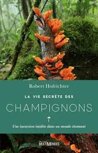 Robert Hofrichter, "La vie secrète des champignons: Une incursion inédite dans un monde étonnant"