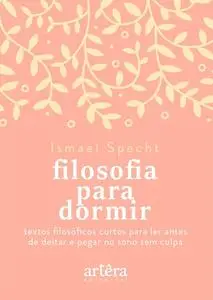 «Filosofia para Dormir: Textos Filosóficos Curtos para Ler Antes de Deitar e Pegar no Sono sem Culpa» by Ismael Specht