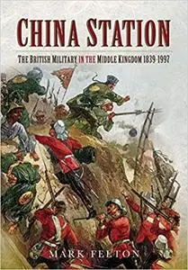 China Station: The British Military in the Middle Kingdom, 1839–1997