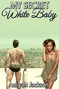 «My Secret White Baby: BWWM Interracial Romance» by Aaliyah Jackson