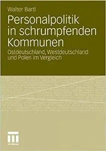 Personalpolitik in schrumpfenden Kommunen: Ostdeutschland, Westdeutschland und Polen im Vergleich