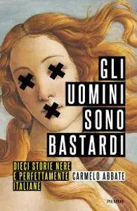 Carmelo Abbate - Gli uomini sono bastardi. Dieci storie nere e perfettamente italiane