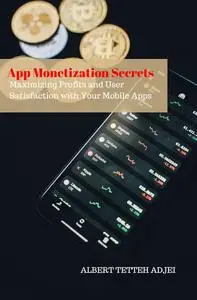 App Monetization Secrets: Maximizing Profits and User Satisfaction with Your Mobile Apps