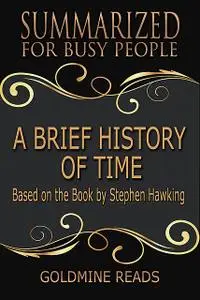 «A Brief History of Time – Summarized for Busy People: Based On the Book By Stephen Hawking» by Goldmine Reads