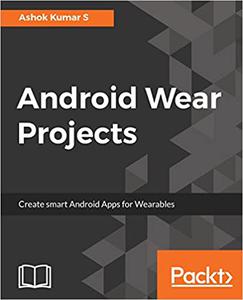 Android Wear Projects: Create smart Android Apps for Wearables (Repost)
