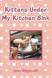 «Kittens Under My Kitchen Sink» by Ivan Reynolds