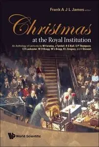 Christmas At The Royal Institution: An Anthology of Lectures by M. Faraday, J. Tyndall, R. S. Ball, S. P. Thompson, E. R. Lanke