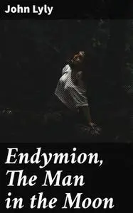 «Endymion, The Man in the Moon» by John Lyly
