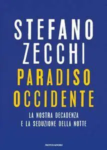 Stefano Zecchi - Paradiso Occidente. La nostra decadenza e la seduzione della notte