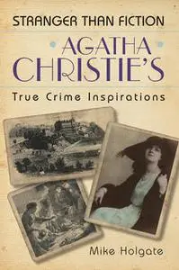 «Agatha Christie's True Crime Inspirations» by Mike Holgate