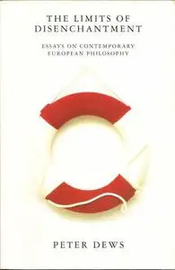 The Limits of Disenchantment: Essays on Contemporary European Philosophy