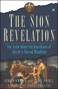 «The Sion Revelation: The Truth About the Guardians of Christ's Sacred Bloodline» by Lynn Picknett,Clive Prince