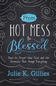 From Hot Mess to Blessed: Hope to Propel Your Soul and the Promises That Change Everything