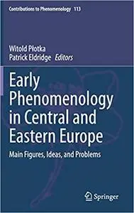 Early Phenomenology in Central and Eastern Europe: Main Figures, Ideas, and Problems (Contributions to Phenomenology)