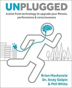 Unplugged: Evolve from Technology to Upgrade Your Fitness, Performance & Consciousness