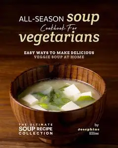 All-Season Soup Cookbook for Vegetarians: Easy Ways to Make Delicious Veggie Soup at Home