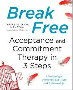 Break Free: Acceptance and Commitment Therapy in 3 Steps: A Workbook for Overcoming Self-Doubt and Embracing Life