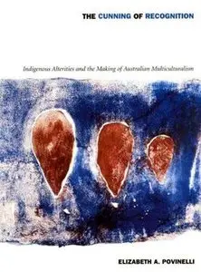 "The Cunning of Recognition: Indigenous Alterities and the Making of Australian Multiculturalism" by Elizabeth A. Povinelli 