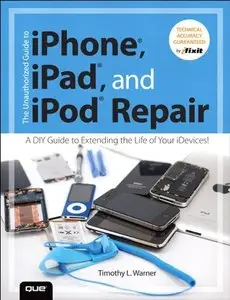 The Unauthorized Guide to iPhone, iPad, and iPod Repair: A DIY Guide to Extending the Life of Your iDevices! [Repost]