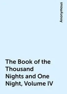 «The Book of the Thousand Nights and One Night, Volume IV» by None