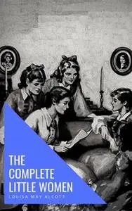 «The Complete Little Women: Little Women, Good Wives, Little Men, Jo's Boys» by Louisa May Alcott