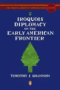 Iroquois Diplomacy on the Early American Frontier: The Penguin Library of American Indian History