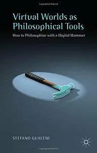 Virtual Worlds as Philosophical Tools: How to Philosophize with a Digital Hammer (repost)