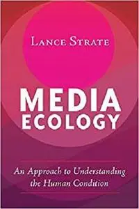 Media Ecology: An Approach to Understanding the Human Condition (Understanding Media Ecology)