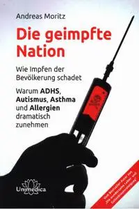 Die geimpfte Nation: Wie Impfen der Bevölkerung schadet Warum ADHS, Autismus, Asthma und Allergien dramatisch zunehmen