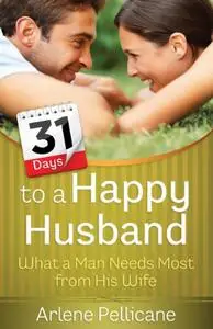 31 Days to a Happy Husband: What a Man Needs Most from His Wife