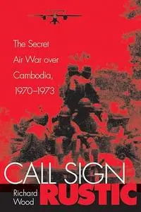 Call Sign Rustic: The Secret Air War over Cambodia, 1970-1973