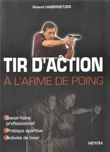 Roland Habersetzer, "Tir d'action à l'arme de poing : Savoir-faire professionnel, pratique sportive, activité de loisir"