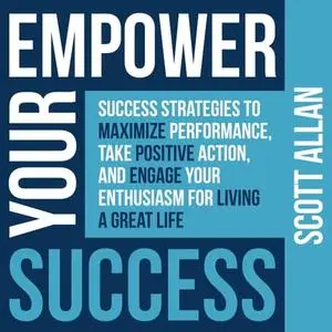 Empower Your Success: Success Strategies to Maximize Performance, Take Positive Action, and Engage Your Enthusiasm [Audiobook]