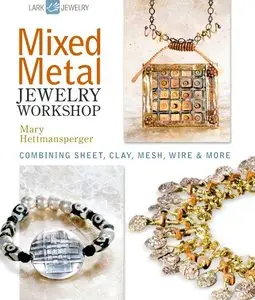 Mixed Metal Jewelry Workshop: Combining Sheet, Clay, Mesh, Wire & More (Lark Jewelry Books)